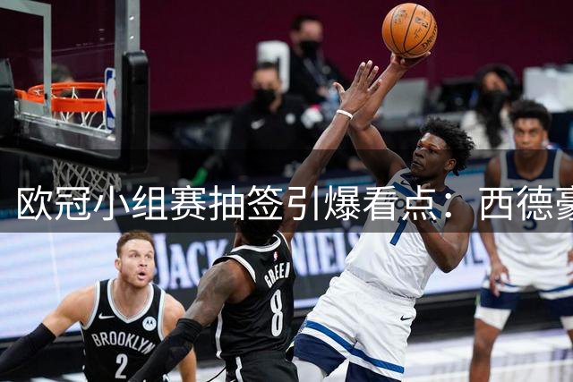 欧冠小组赛抽签引爆看点：西德豪门对决 米兰双雄陷死亡之组