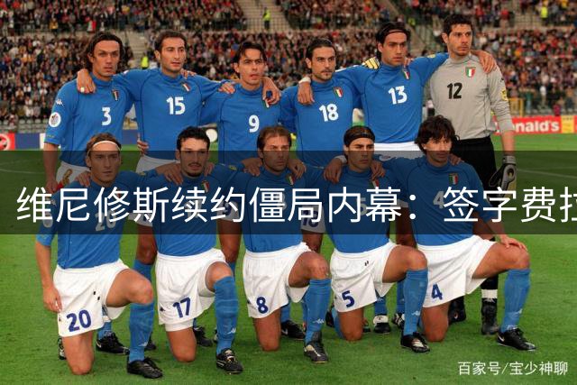维尼修斯续约僵局内幕：签字费拉锯战背后暗藏转会变数